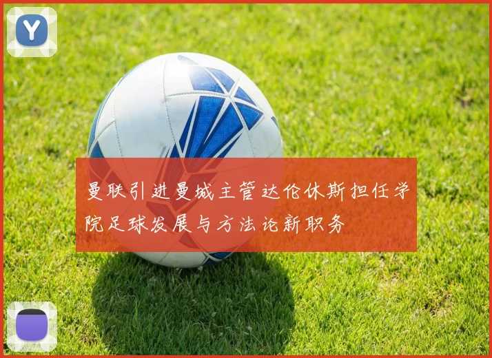 曼联引进曼城主管达伦休斯担任学院足球发展与方法论新职务