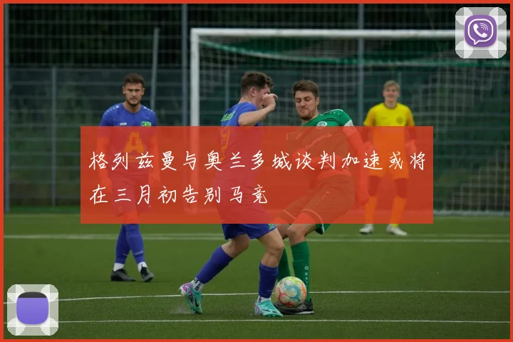 格列兹曼与奥兰多城谈判加速或将在三月初告别马竞