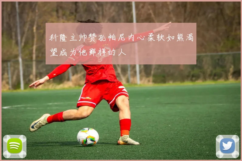 科隆主帅赞孔帕尼内心柔软如熊渴望成为他那样的人