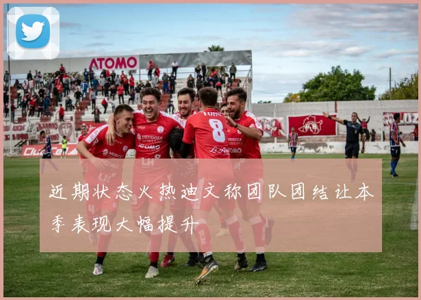近期状态火热迪文称团队团结让本季表现大幅提升