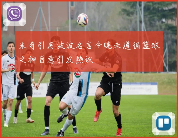 米奇引用波波名言今晚未遵循篮球之神旨意引发热议