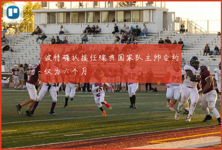 波特确认接任瑞典国家队主帅合约仅为六个月