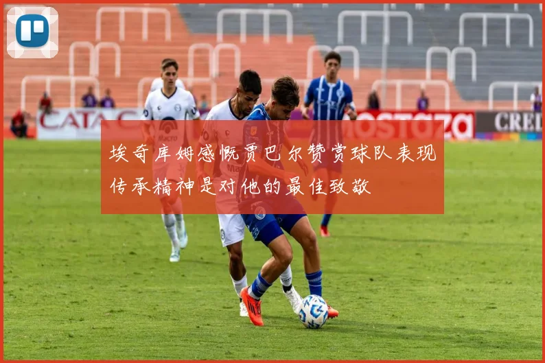 埃奇库姆感慨贾巴尔赞赏球队表现传承精神是对他的最佳致敬