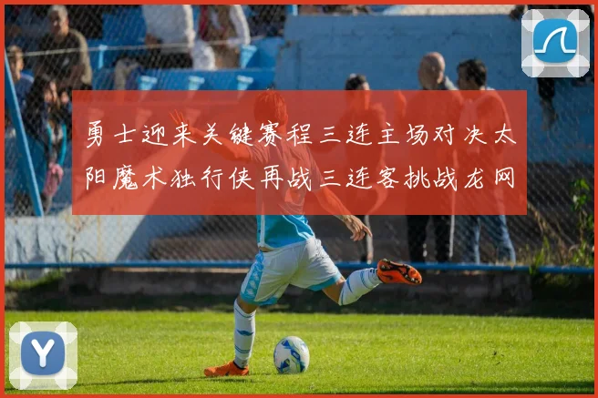 勇士迎来关键赛程三连主场对决太阳魔术独行侠再战三连客挑战龙网蜂