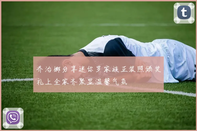 乔治娜分享迷你罗家族正装照颁奖礼上全家齐聚显温馨气氛