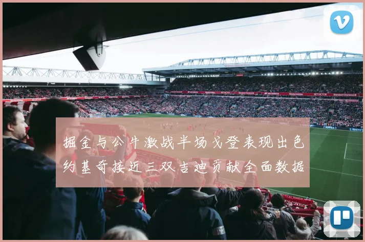 掘金与公牛激战半场戈登表现出色约基奇接近三双吉迪贡献全面数据