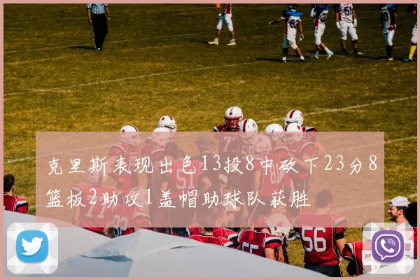 克里斯表现出色13投8中砍下23分8篮板2助攻1盖帽助球队获胜