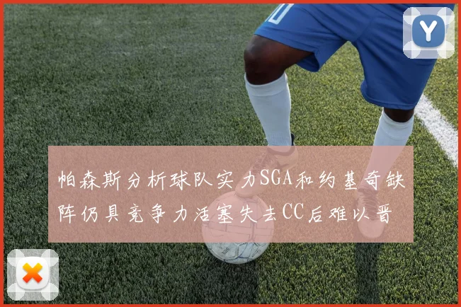 帕森斯分析球队实力SGA和约基奇缺阵仍具竞争力活塞失去CC后难以晋级附加赛