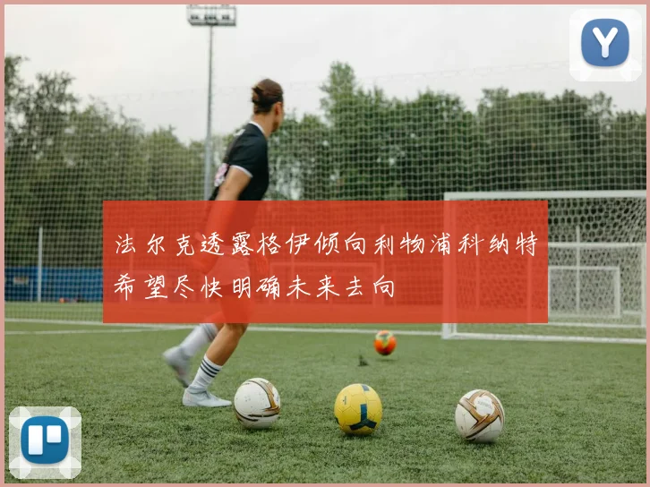 法尔克透露格伊倾向利物浦科纳特希望尽快明确未来去向