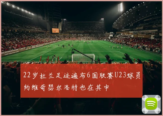 22岁杜兰足迹遍布6国联赛U23球员约维奇瑟尔洛特也在其中