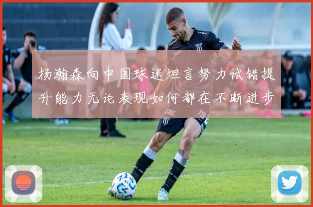 杨瀚森向中国球迷坦言努力试错提升能力无论表现如何都在不断进步