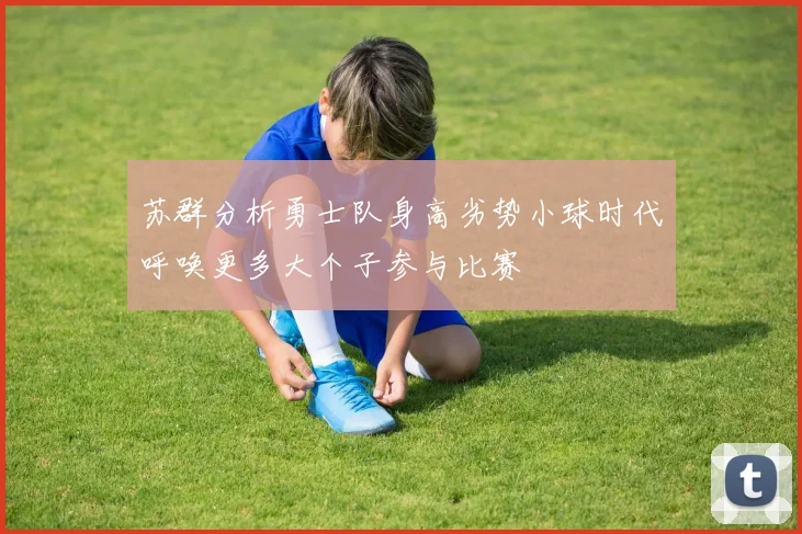 苏群分析勇士队身高劣势小球时代呼唤更多大个子参与比赛