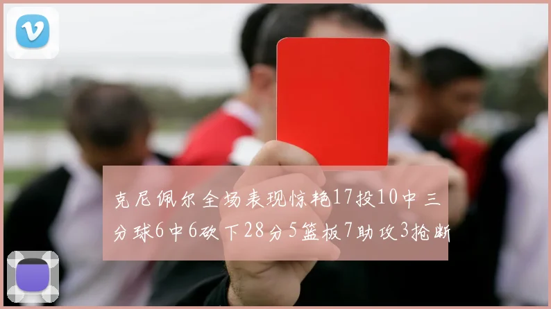 克尼佩尔全场表现惊艳17投10中三分球6中6砍下28分5篮板7助攻3抢断正负值高达18