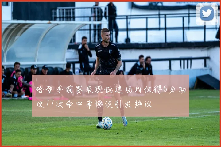 哈登季前赛表现低迷场均仅得6分助攻77次命中率惨淡引发热议