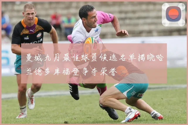 曼城九月最佳球员候选名单揭晓哈兰德多库福登争夺荣誉