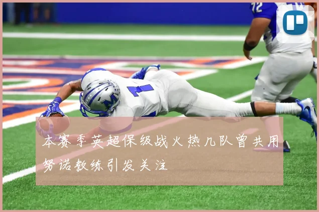 本赛季英超保级战火热几队曾共用努诺教练引发关注