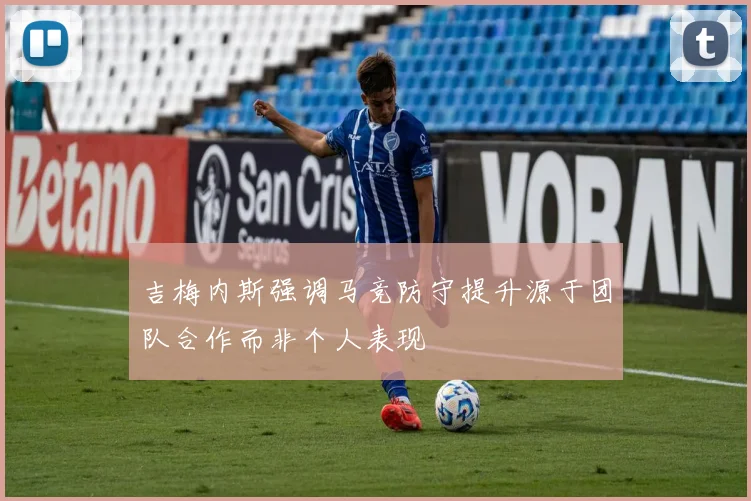 吉梅内斯强调马竞防守提升源于团队合作而非个人表现