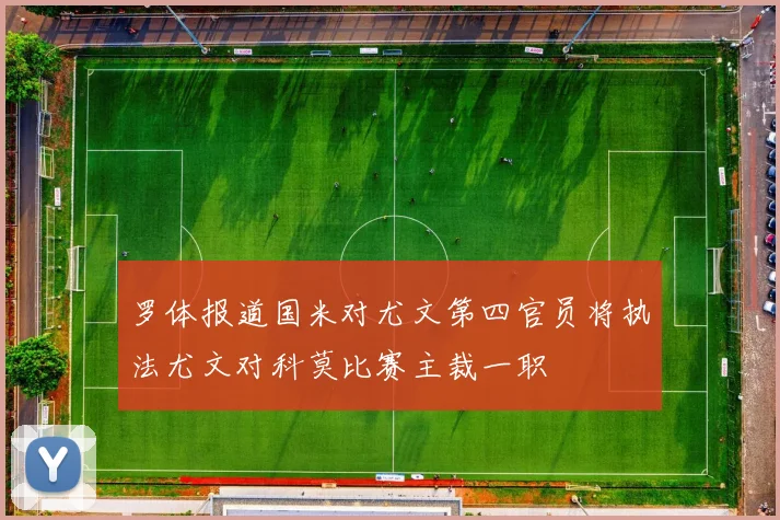 罗体报道国米对尤文第四官员将执法尤文对科莫比赛主裁一职