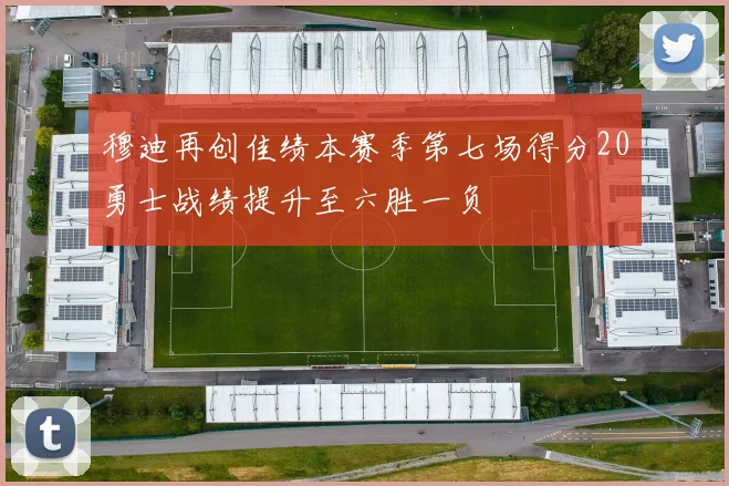 穆迪再创佳绩本赛季第七场得分20勇士战绩提升至六胜一负