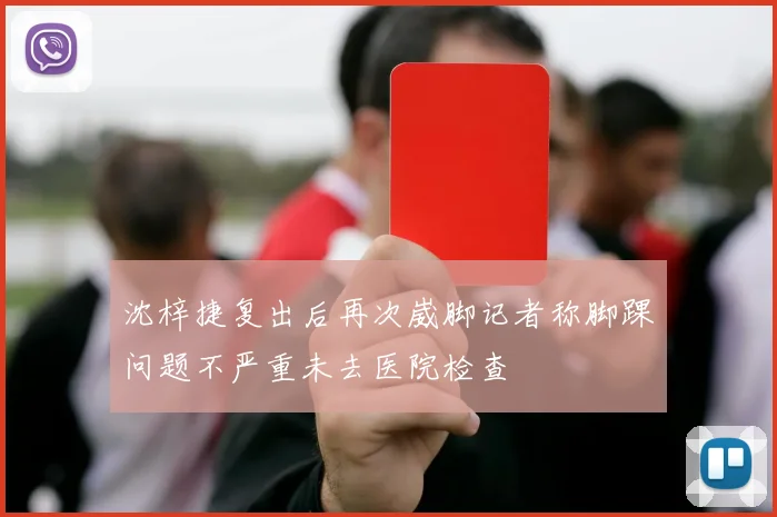 沈梓捷复出后再次崴脚记者称脚踝问题不严重未去医院检查