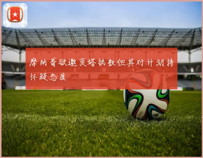 摩纳哥欲邀莫塔执教但其对计划持怀疑态度