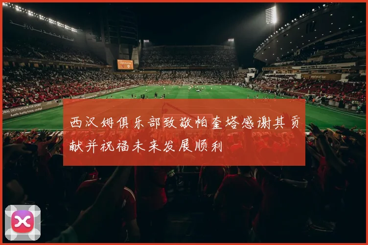 西汉姆俱乐部致敬帕奎塔感谢其贡献并祝福未来发展顺利